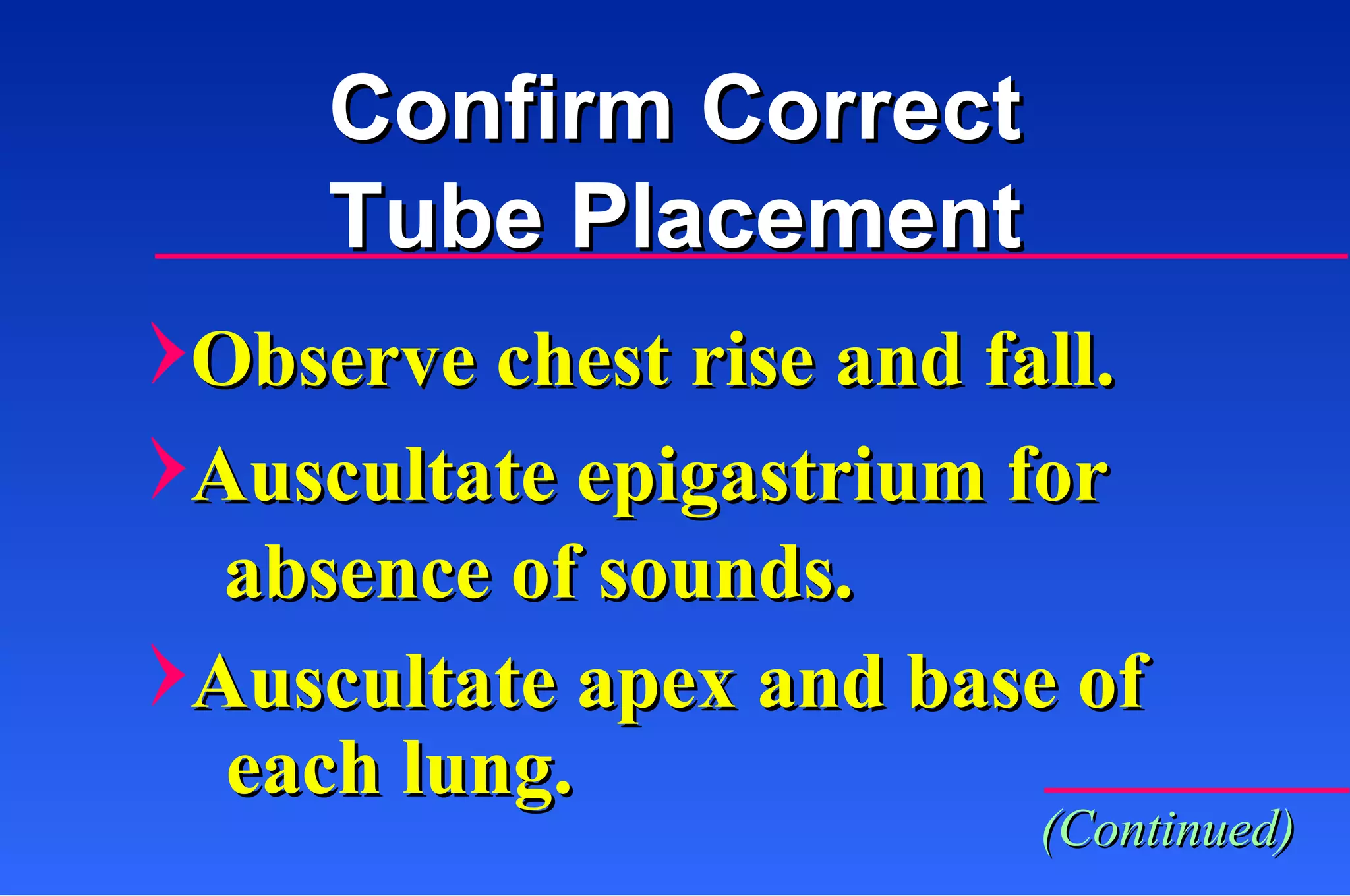 Observe chest rise and fall. Auscultate epigastrium for absence of sounds. Auscultate apex and base of each lung. Confirm Correct Tube Placement (Continued) 