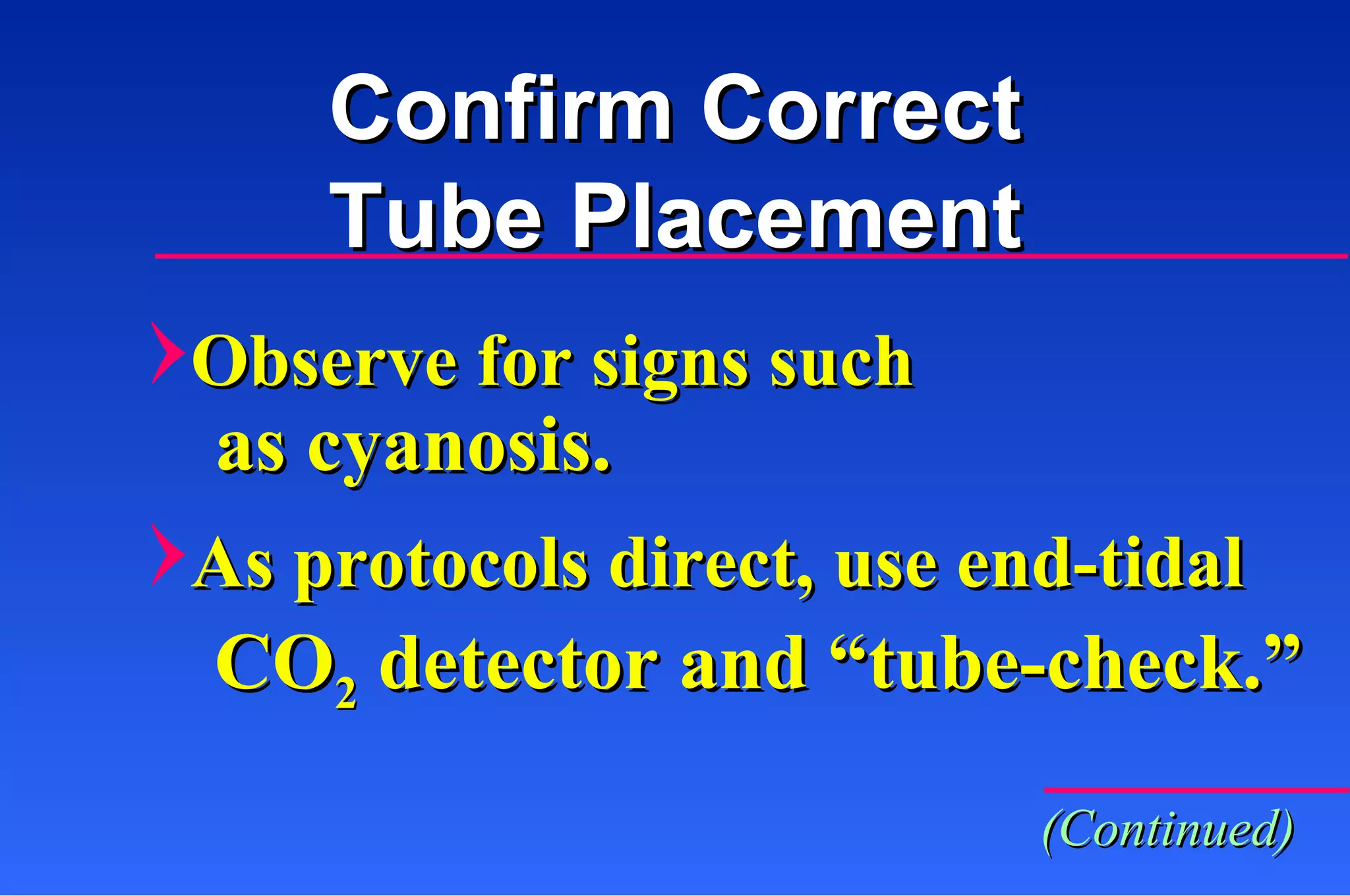 Observe for signs such as cyanosis. As protocols direct, use end-tidal CO 2  detector and “tube-check.” (Continued) Confirm Correct Tube Placement 