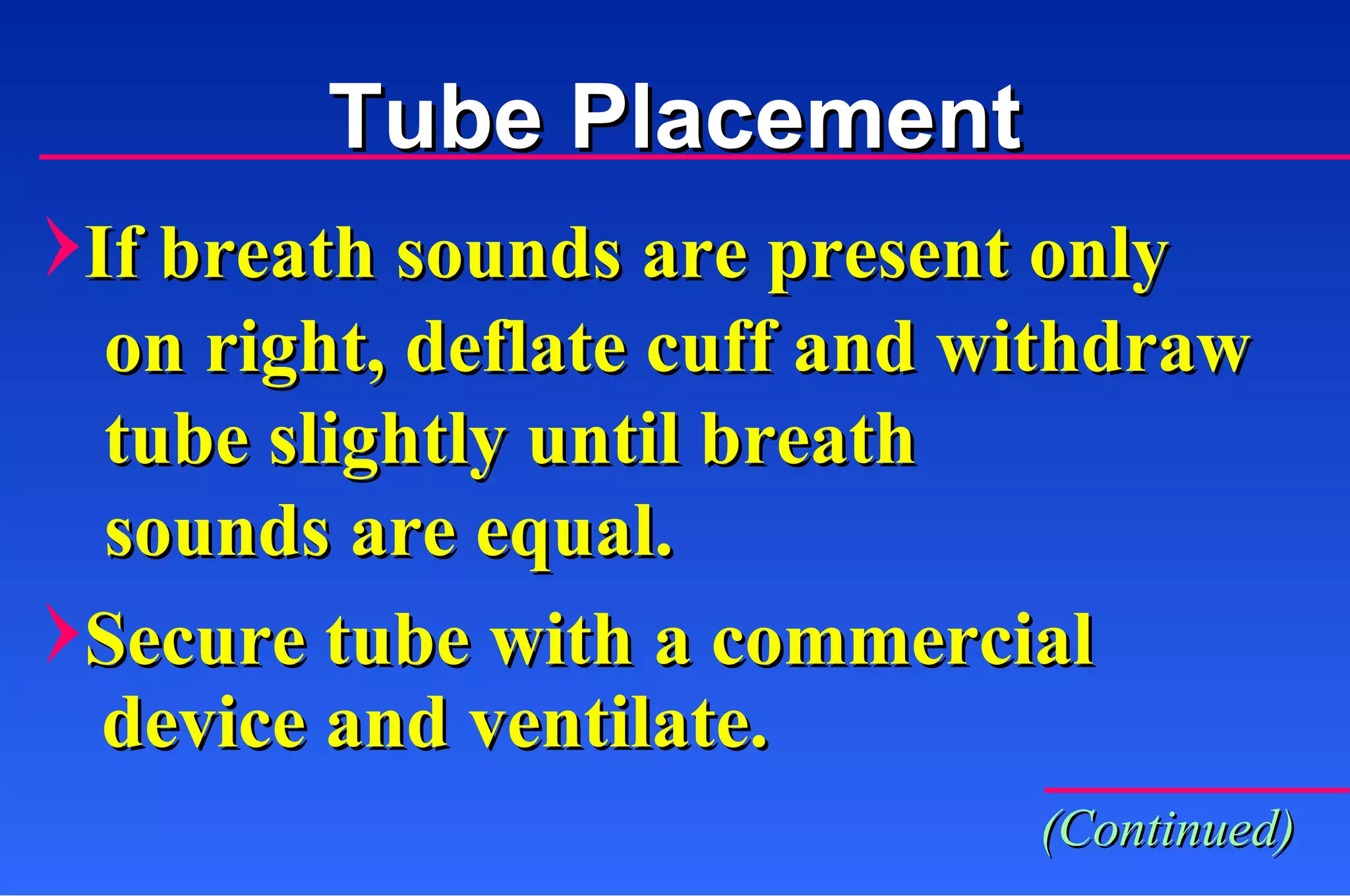 Tube Placement If breath sounds are present only on right, deflate cuff and withdraw tube slightly until breath sounds are equal. Secure tube with a commercial    device and ventilate. (Continued) 