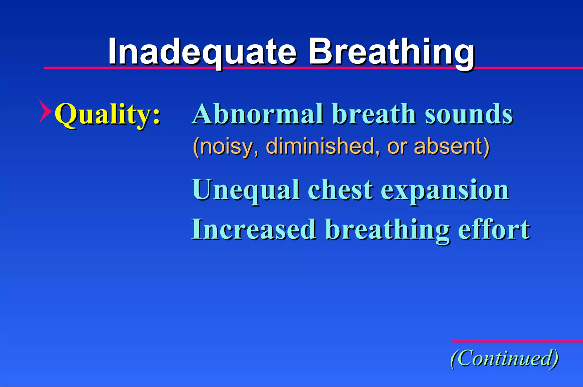 Abnormal breath sounds Quality: (noisy, diminished, or absent) Unequal chest expansion Increased breathing effort (Continued) Inadequate Breathing 