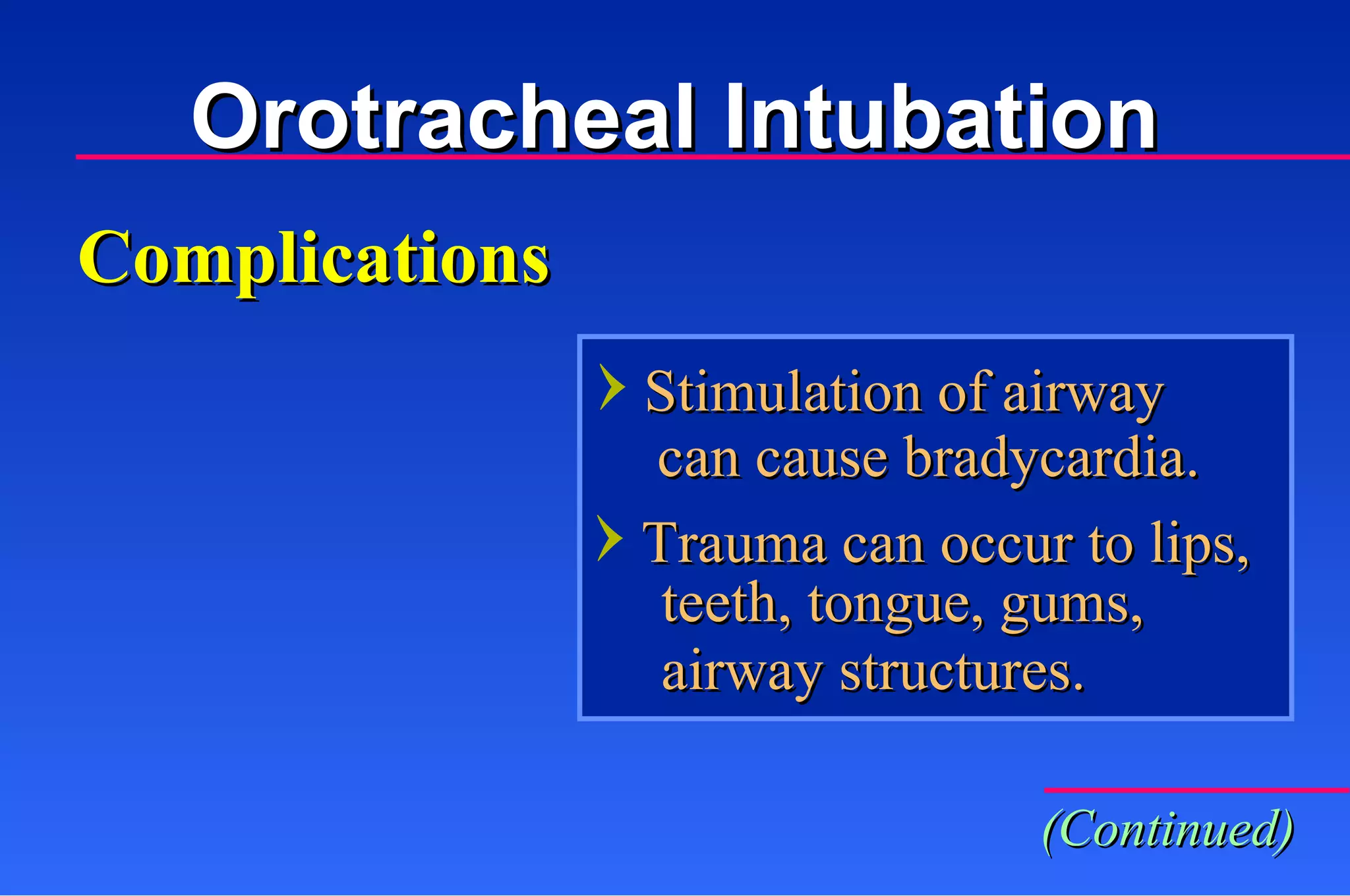 Orotracheal Intubation Complications Stimulation of airway  can cause bradycardia. Trauma can occur to lips,  teeth, tongue, gums,  airway structures. (Continued) 