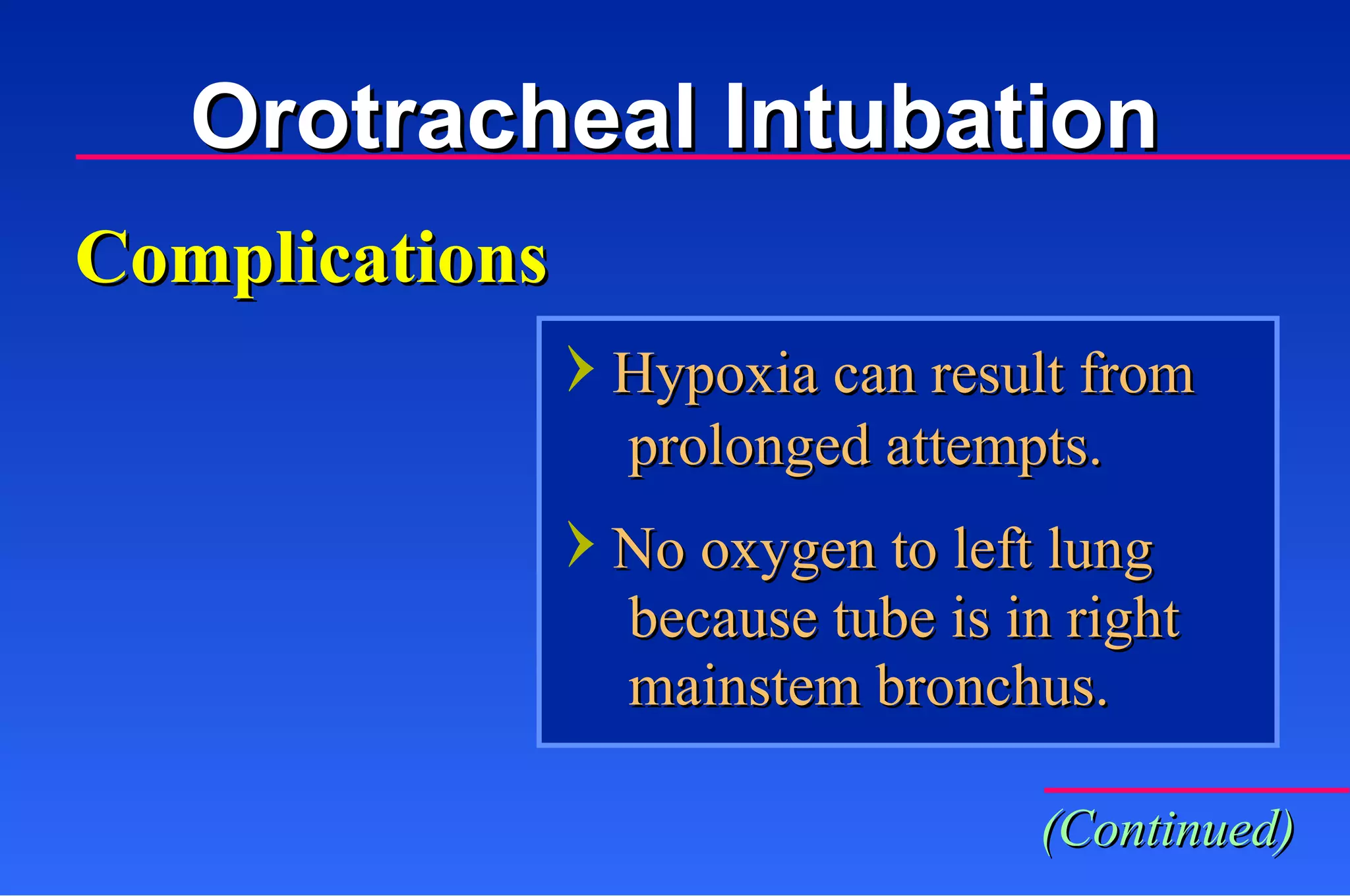 Hypoxia can result from prolonged attempts. No oxygen to left lung because tube is in right  mainstem bronchus. Complications Orotracheal Intubation (Continued) 