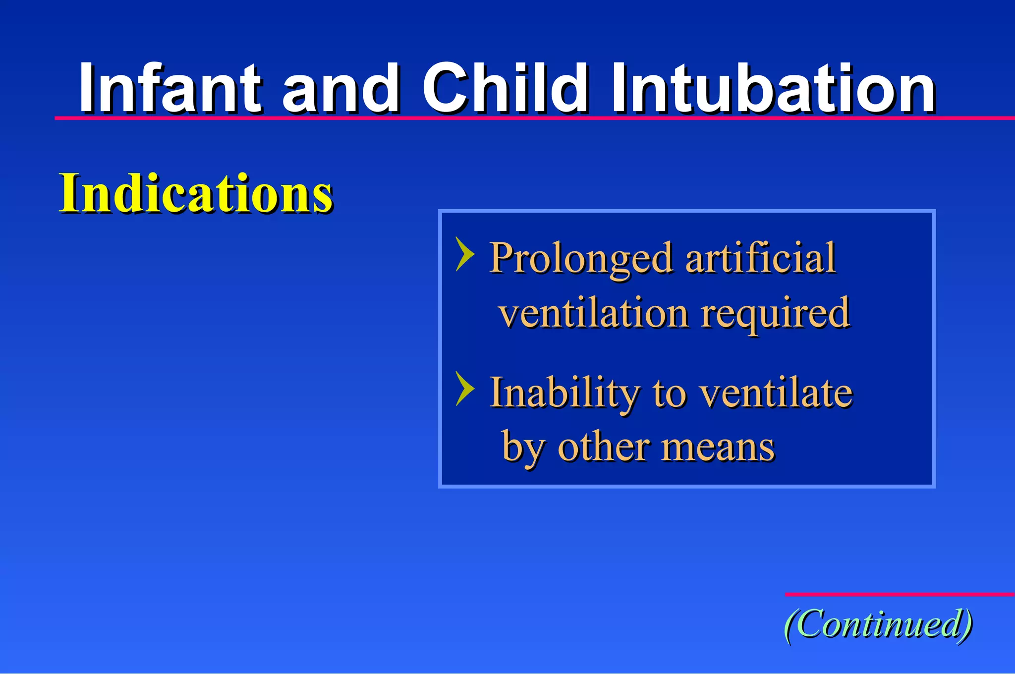Prolonged artificial Indications Infant and Child Intubation ventilation required Inability to ventilate by other means (Continued) 