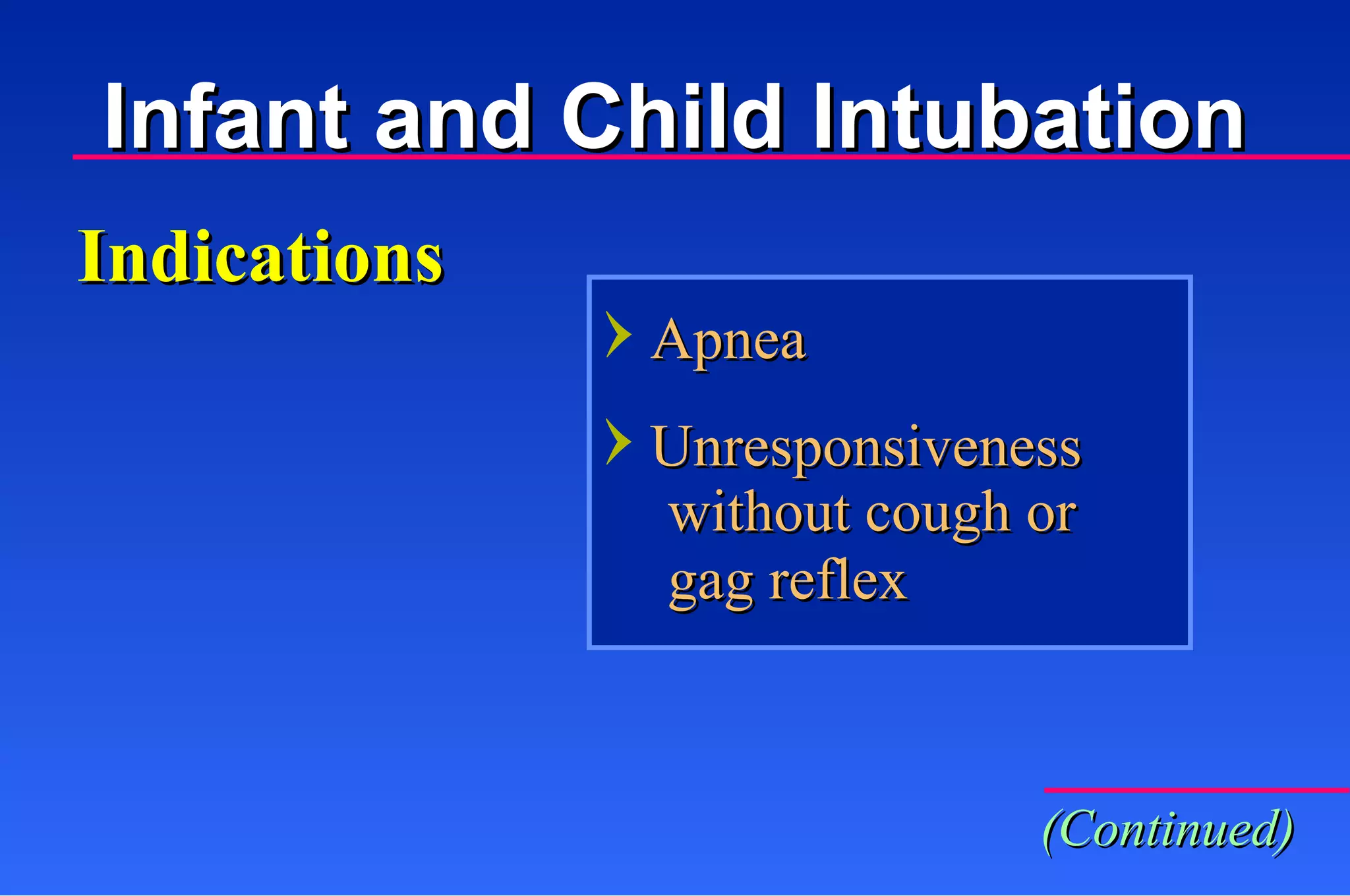 Indications Apnea Unresponsiveness without cough or gag reflex Infant and Child Intubation (Continued) 
