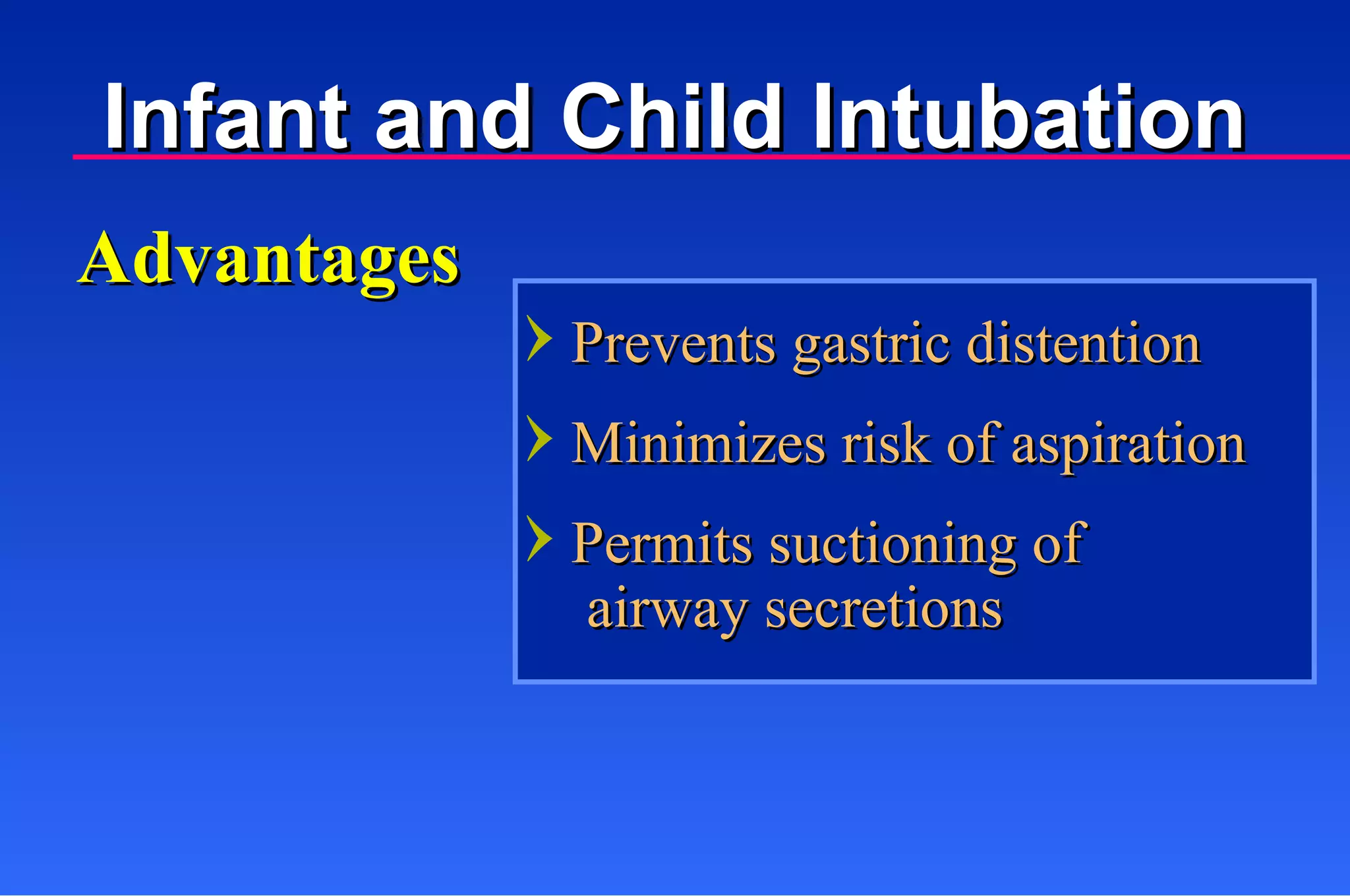 Prevents gastric distention Minimizes risk of aspiration Permits suctioning of  airway secretions Advantages Infant and Child Intubation 