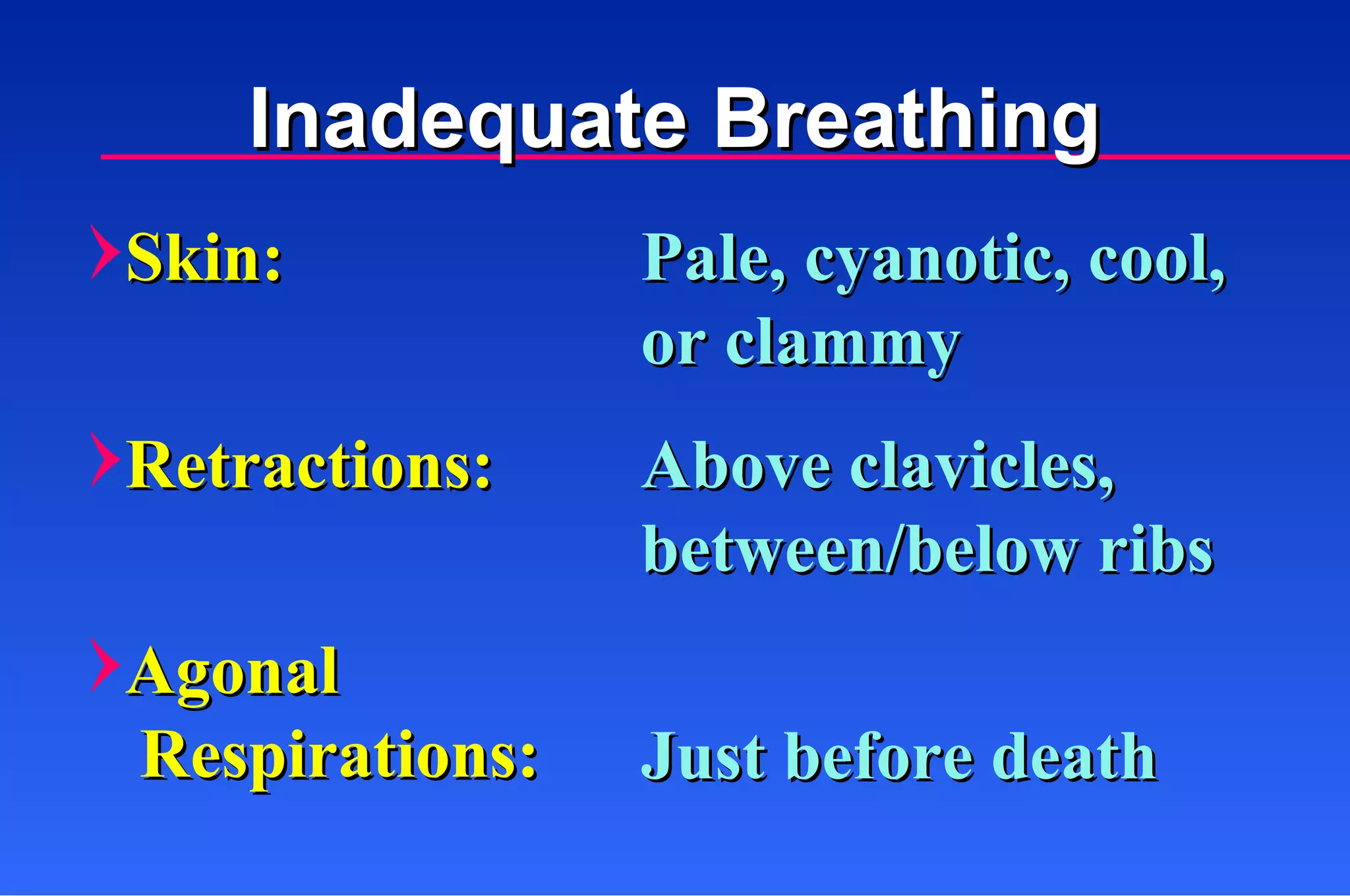 Just before death Agonal   Respirations: Pale, cyanotic, cool,  or clammy Skin: Above clavicles,  between/below ribs Retractions: Inadequate Breathing 