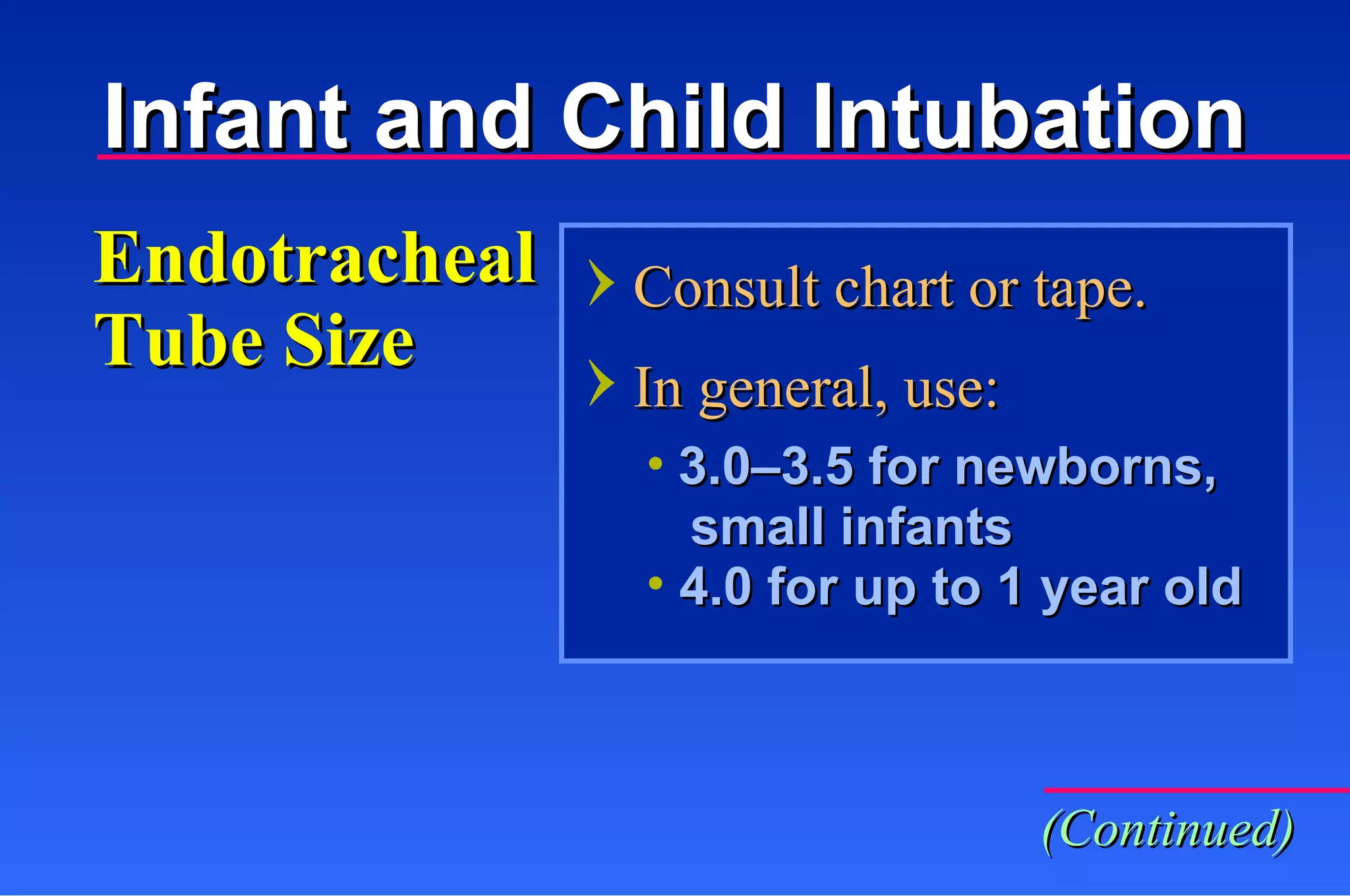 Consult chart or tape. In general, use: Endotracheal Tube Size 3.0–3.5 for newborns,    small infants 4.0 for up to 1 year old  (Continued) Infant and Child Intubation 