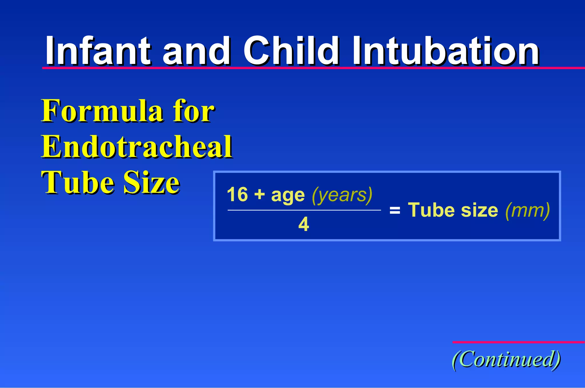 Formula for Endotracheal Tube Size 16 + age  (years) 4 = Tube size  (mm) (Continued) Infant and Child Intubation 