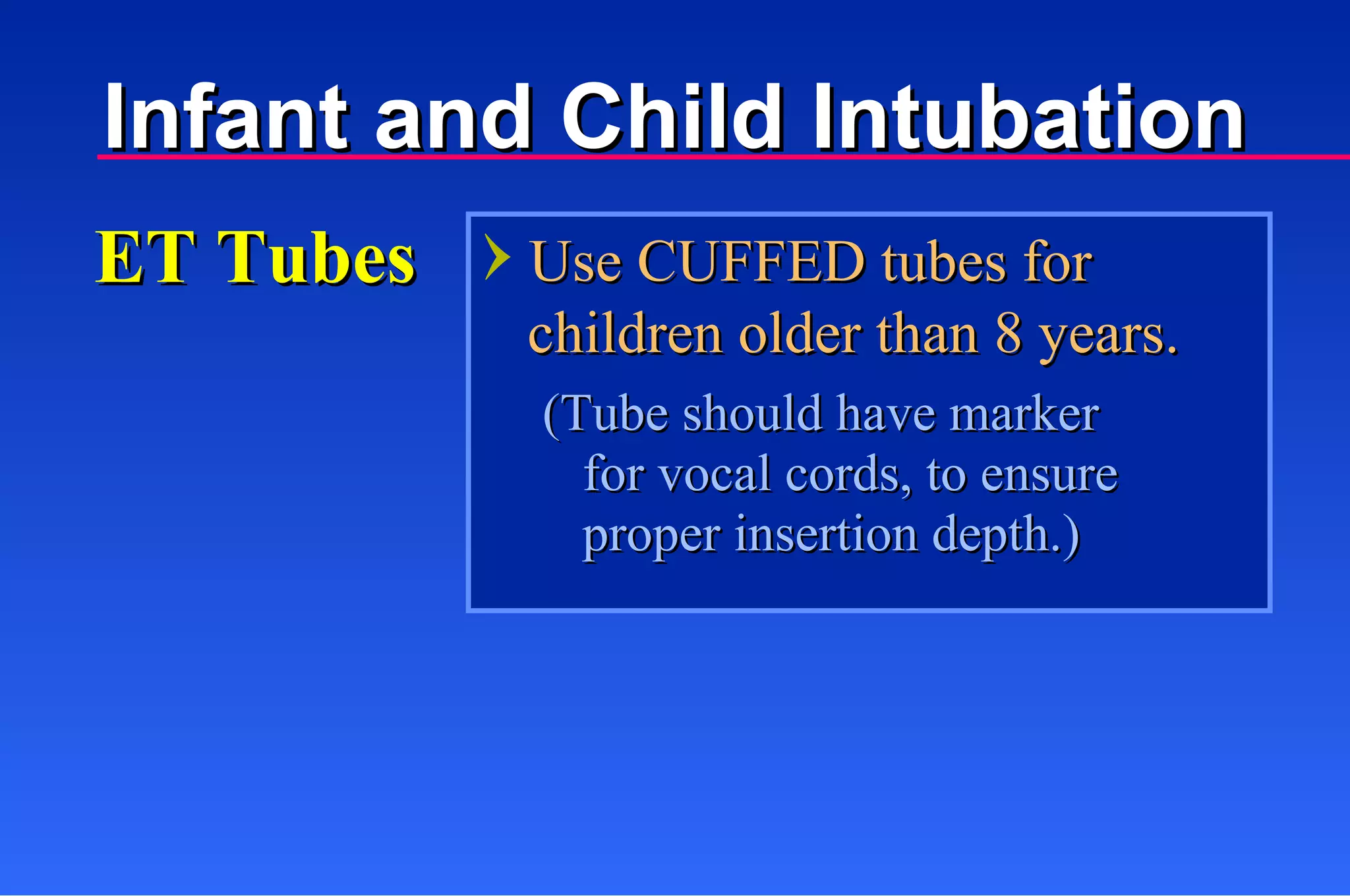 Use CUFFED tubes for   children older than 8 years. ET Tubes (Tube should have marker for vocal cords, to ensure proper insertion depth.) Infant and Child Intubation 