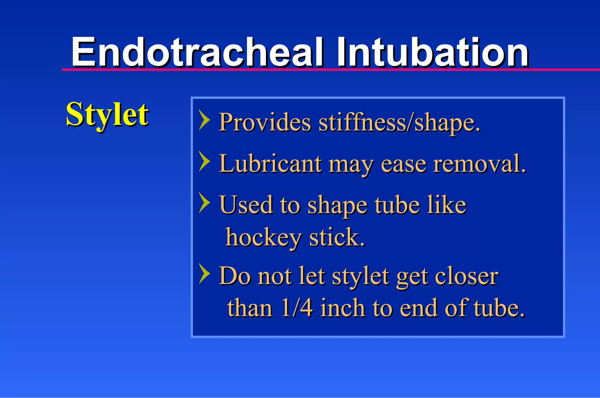 Endotracheal Intubation Provides stiffness/shape. Lubricant may ease removal. Used to shape tube like Stylet hockey stick. Do not let stylet get closer than 1/4 inch to end of tube. 