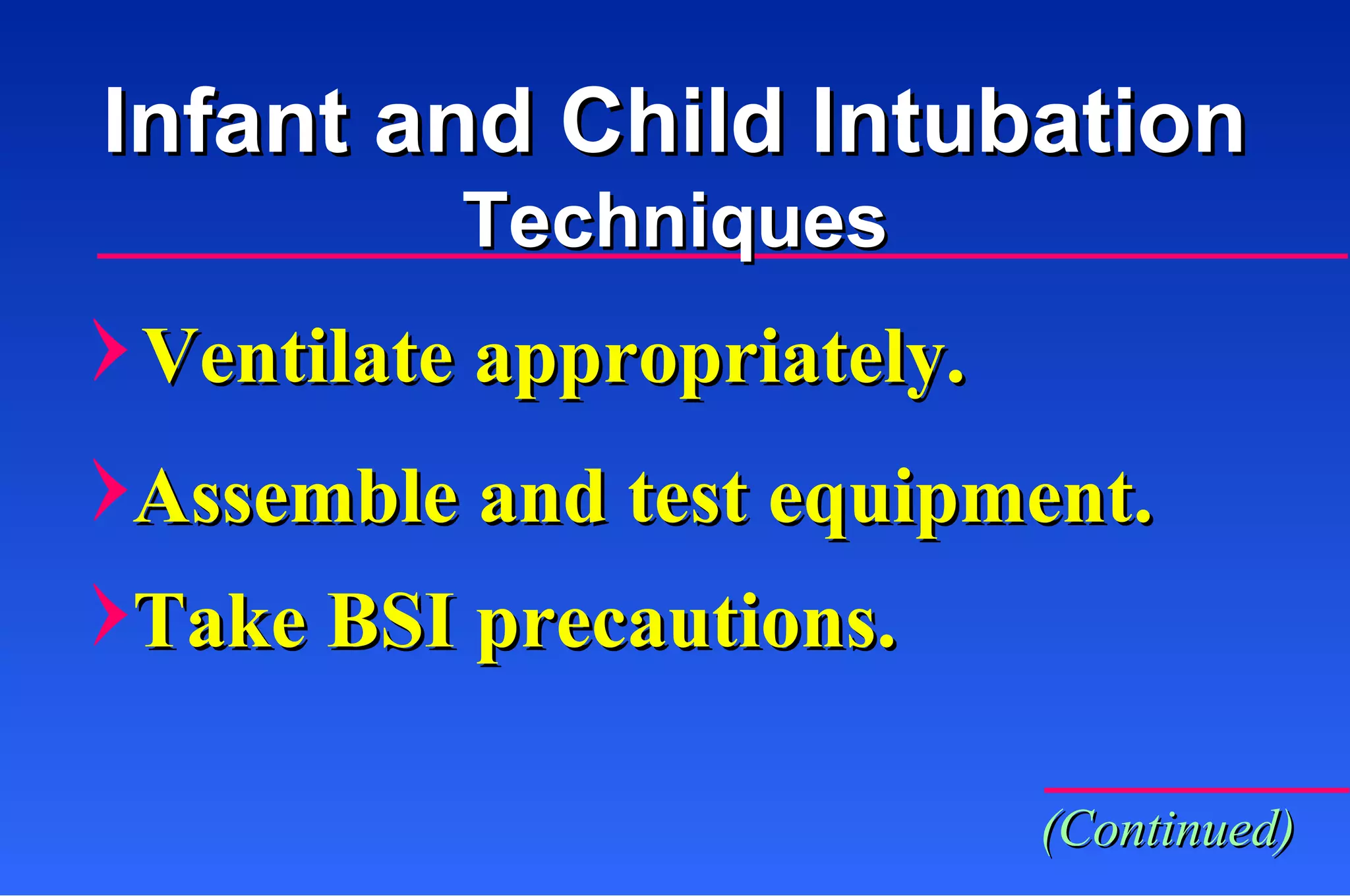 Ventilate appropriately. Assemble and test equipment. Take BSI precautions. (Continued) Infant and Child Intubation Techniques 