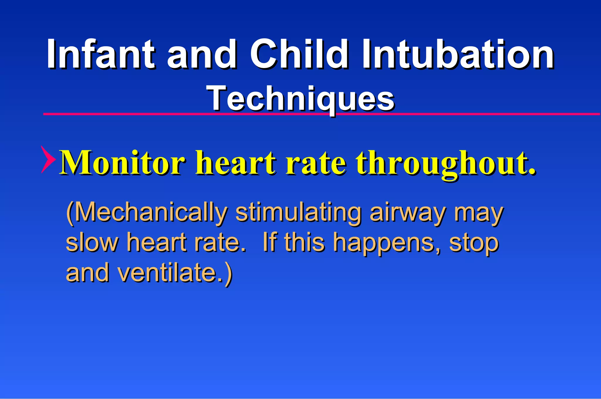 Monitor heart rate throughout. (Mechanically stimulating airway may  slow heart rate.  If this happens, stop  and ventilate.) Infant and Child Intubation Techniques 