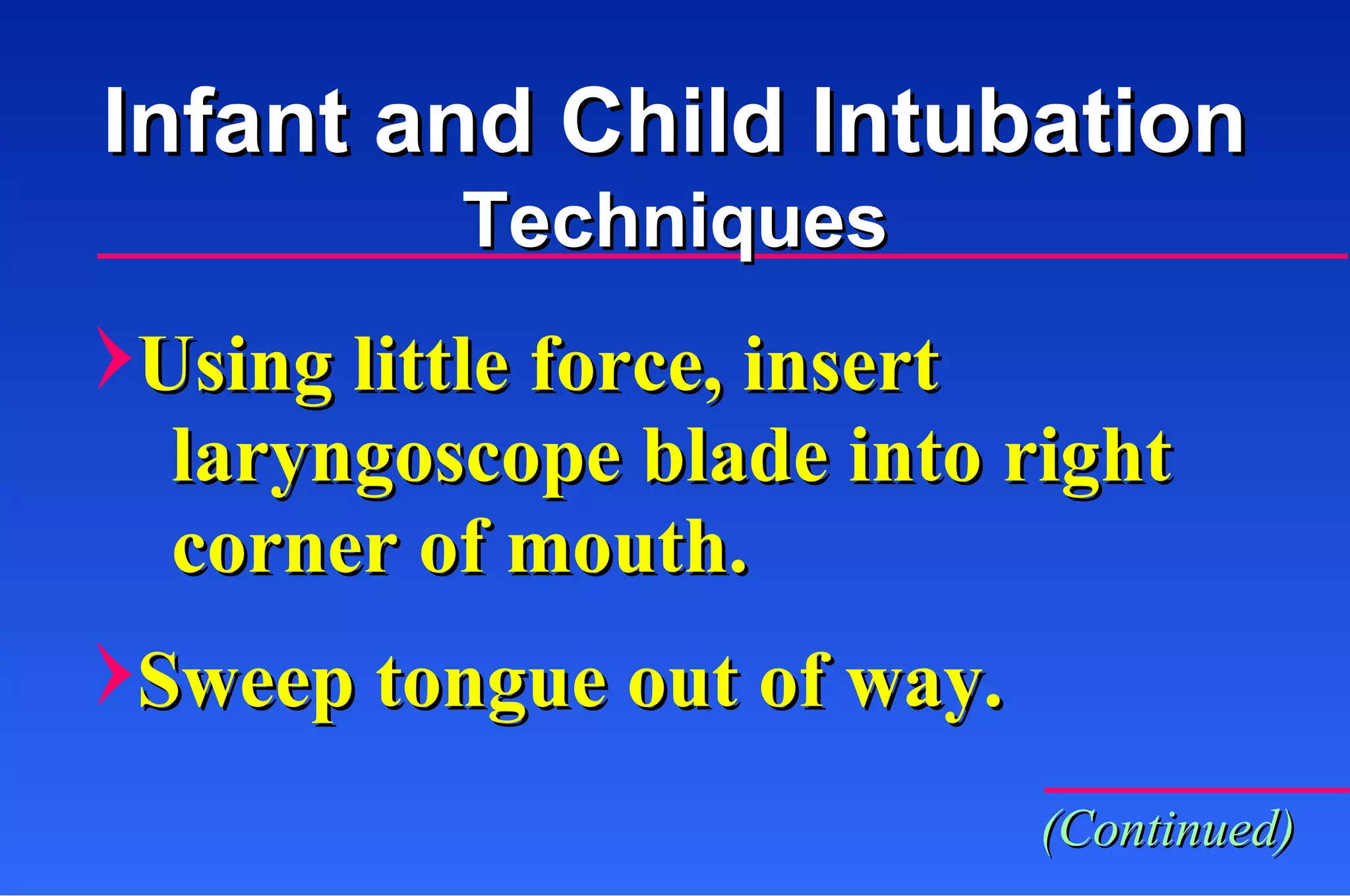 Using little force, insert laryngoscope blade into right corner of mouth. Sweep tongue out of way. Infant and Child Intubation Techniques (Continued) 
