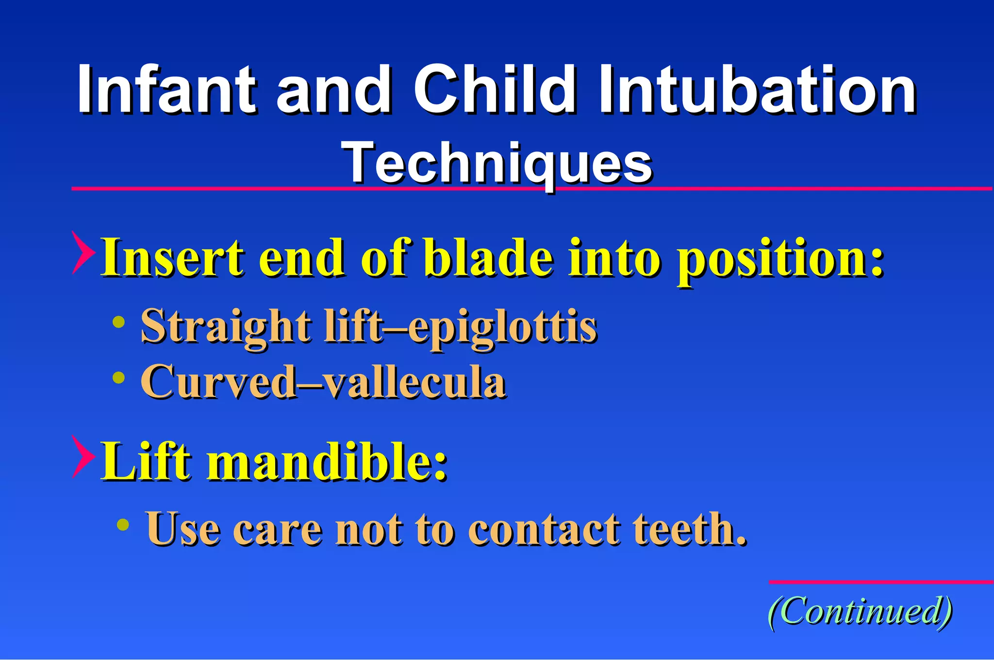 Insert end of blade into position:  Lift mandible:  Straight lift–epiglottis Curved–vallecula Use care not to contact teeth. Infant and Child Intubation Techniques (Continued) 