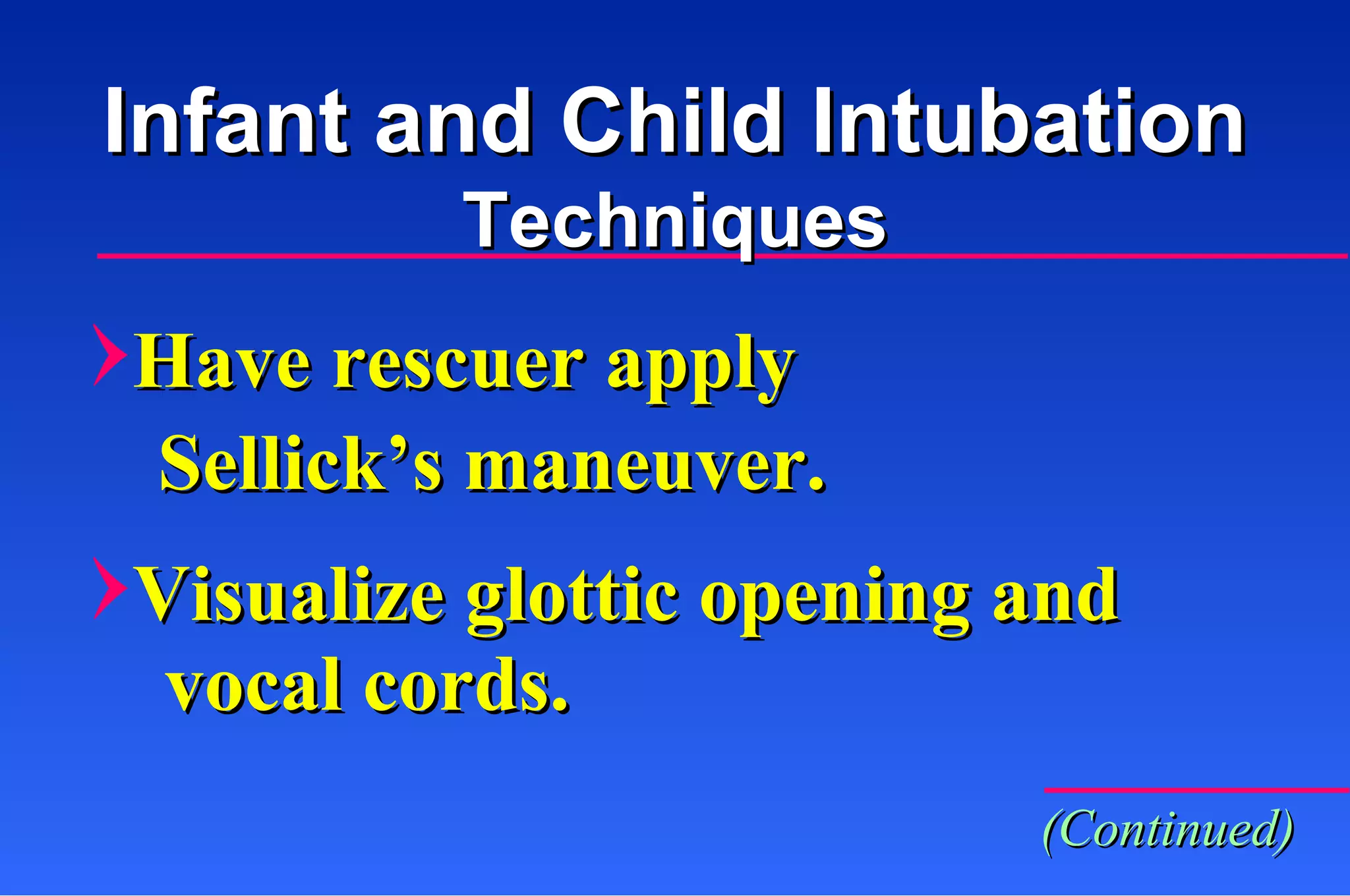 Have rescuer apply  Sellick’s maneuver. Visualize glottic opening and vocal cords. Infant and Child Intubation Techniques (Continued) 