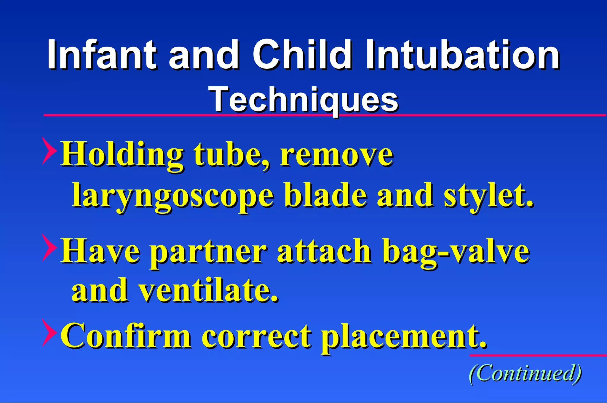 Holding tube, remove  laryngoscope blade and stylet. Have partner attach bag-valve and ventilate. Confirm correct placement. Infant and Child Intubation Techniques (Continued) 