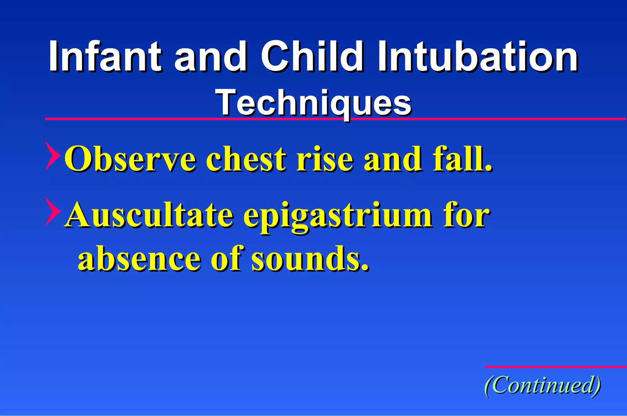 Observe chest rise and fall. Auscultate epigastrium for absence of sounds. Infant and Child Intubation Techniques (Continued) 