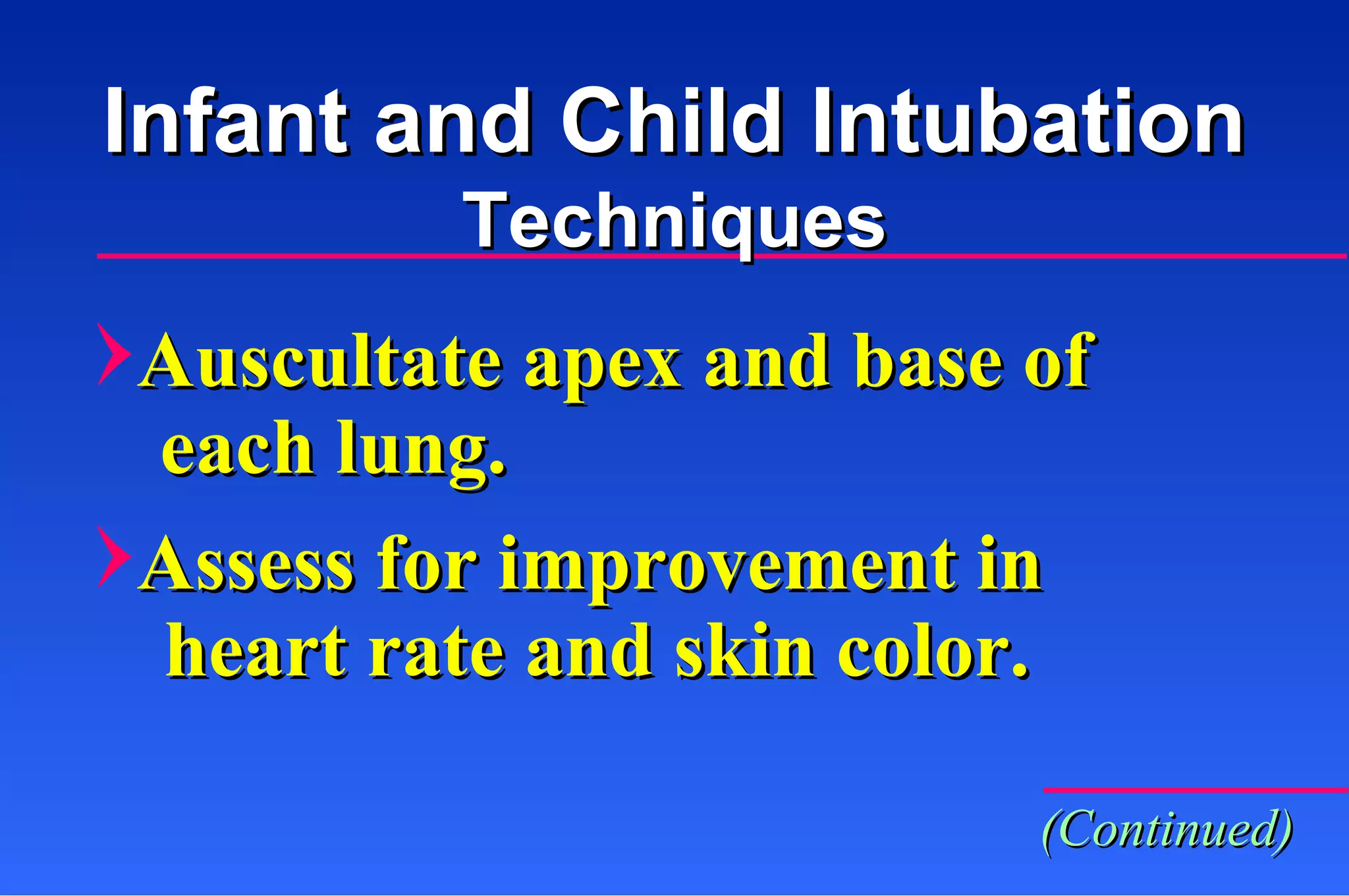 Auscultate apex and base of each lung. Assess for improvement in heart rate and skin color. Infant and Child Intubation Techniques (Continued) 