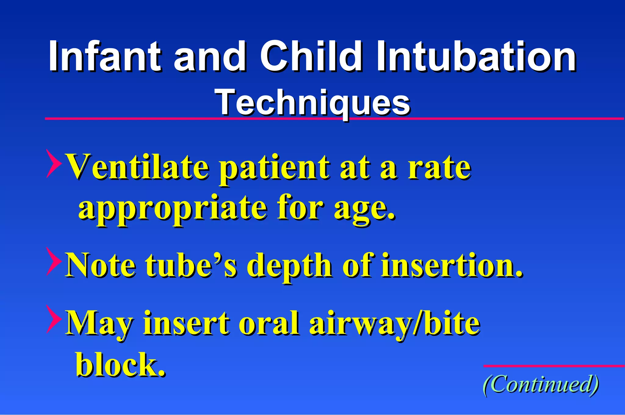 Ventilate patient at a rate appropriate for age. Note tube’s depth of insertion.  May insert oral airway/bite  block. Infant and Child Intubation Techniques (Continued) 