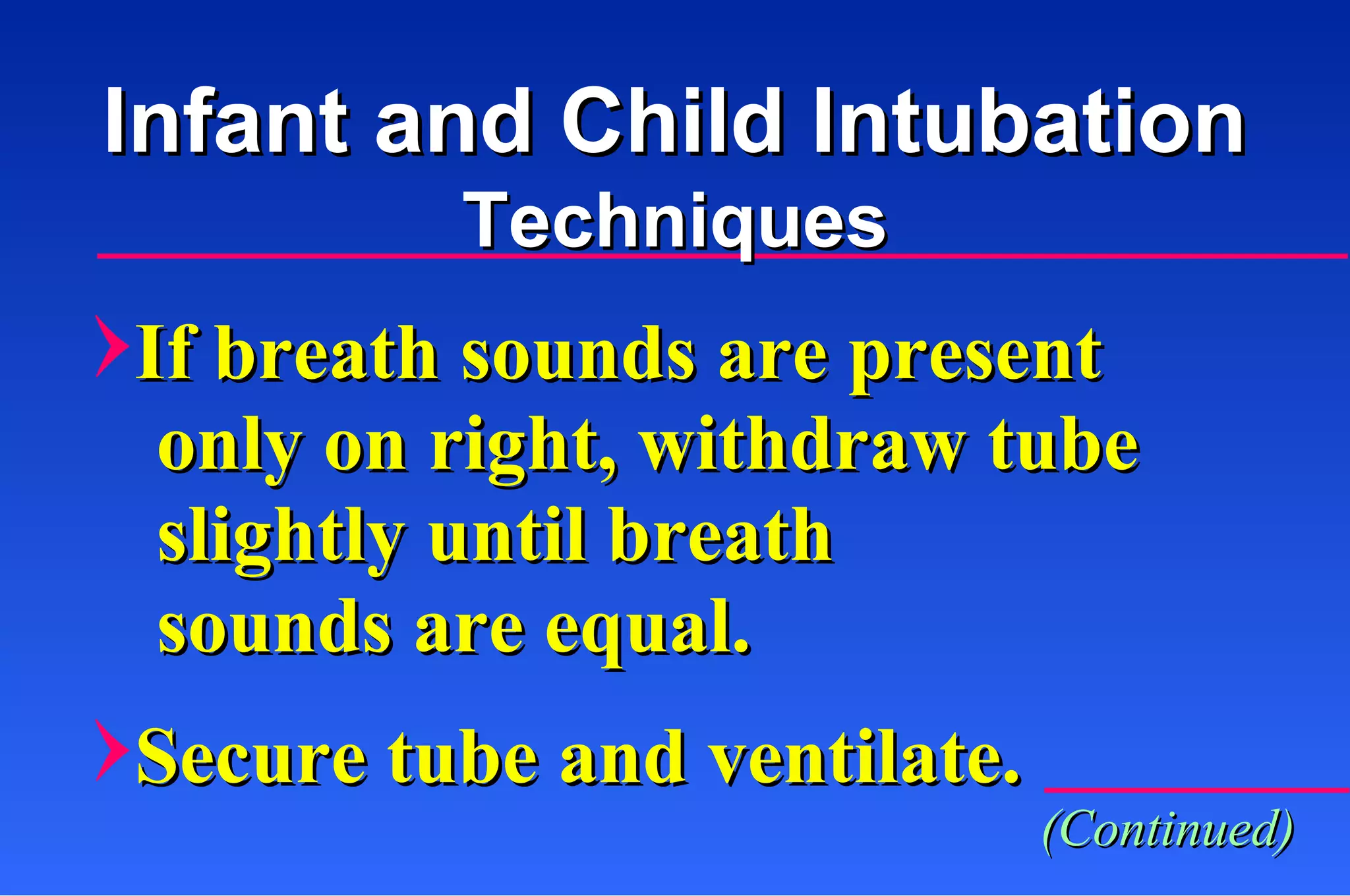 If breath sounds are present only on right, withdraw tube slightly until breath  sounds are equal. Secure tube and ventilate. Infant and Child Intubation Techniques (Continued) 
