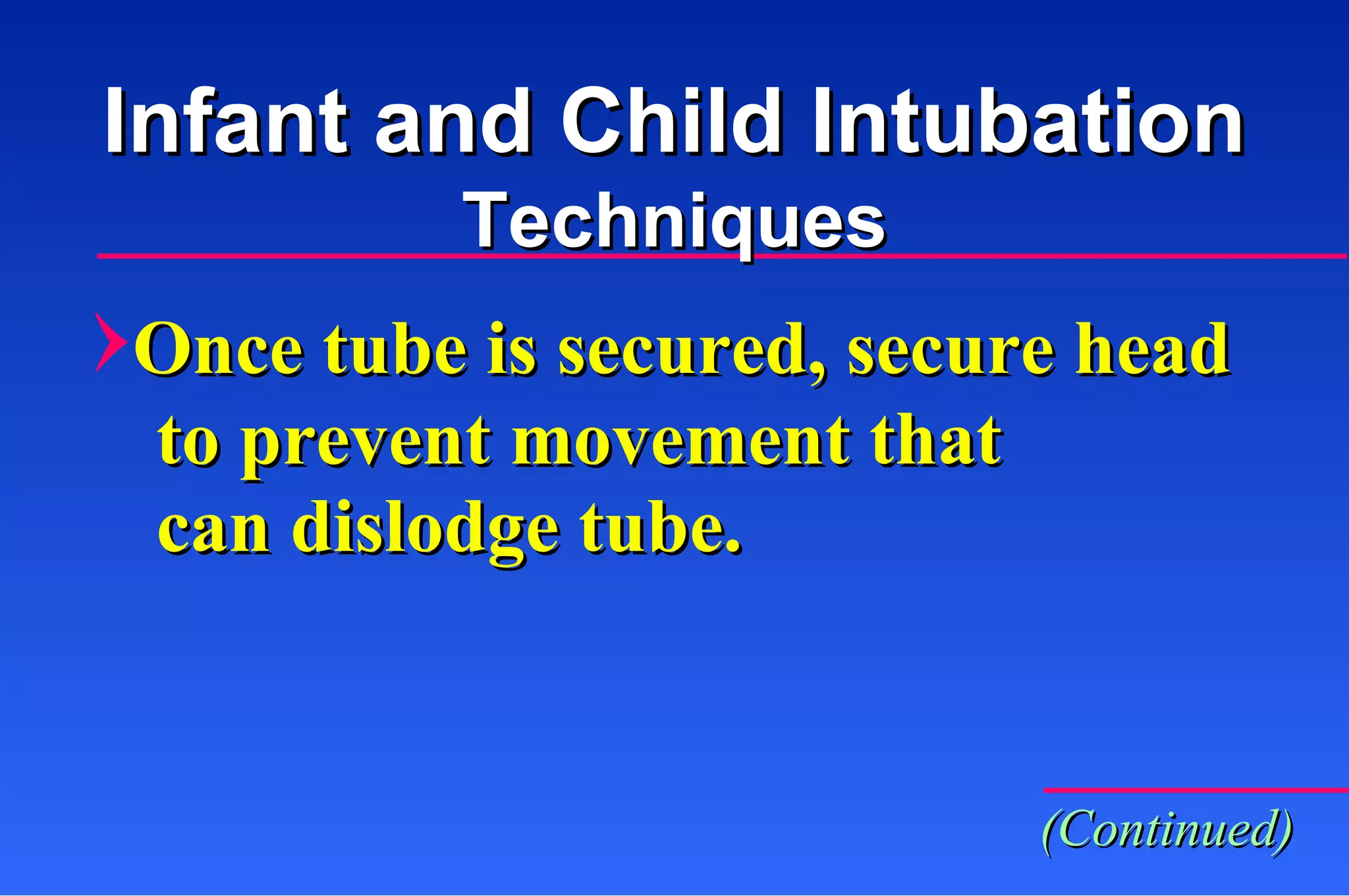 Once tube is secured, secure head to prevent movement that  can dislodge tube. Infant and Child Intubation Techniques (Continued) 