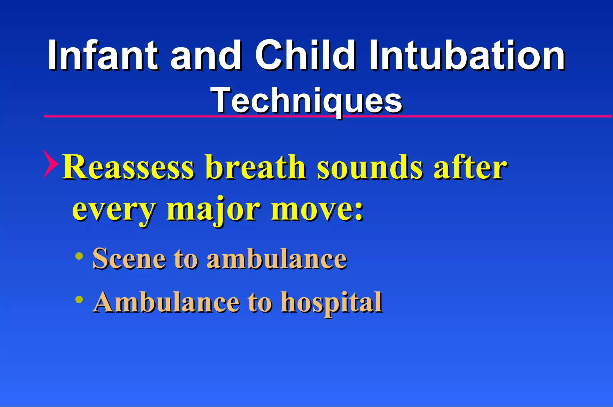 Reassess breath sounds after every major move: Scene to ambulance Ambulance to hospital Infant and Child Intubation Techniques 