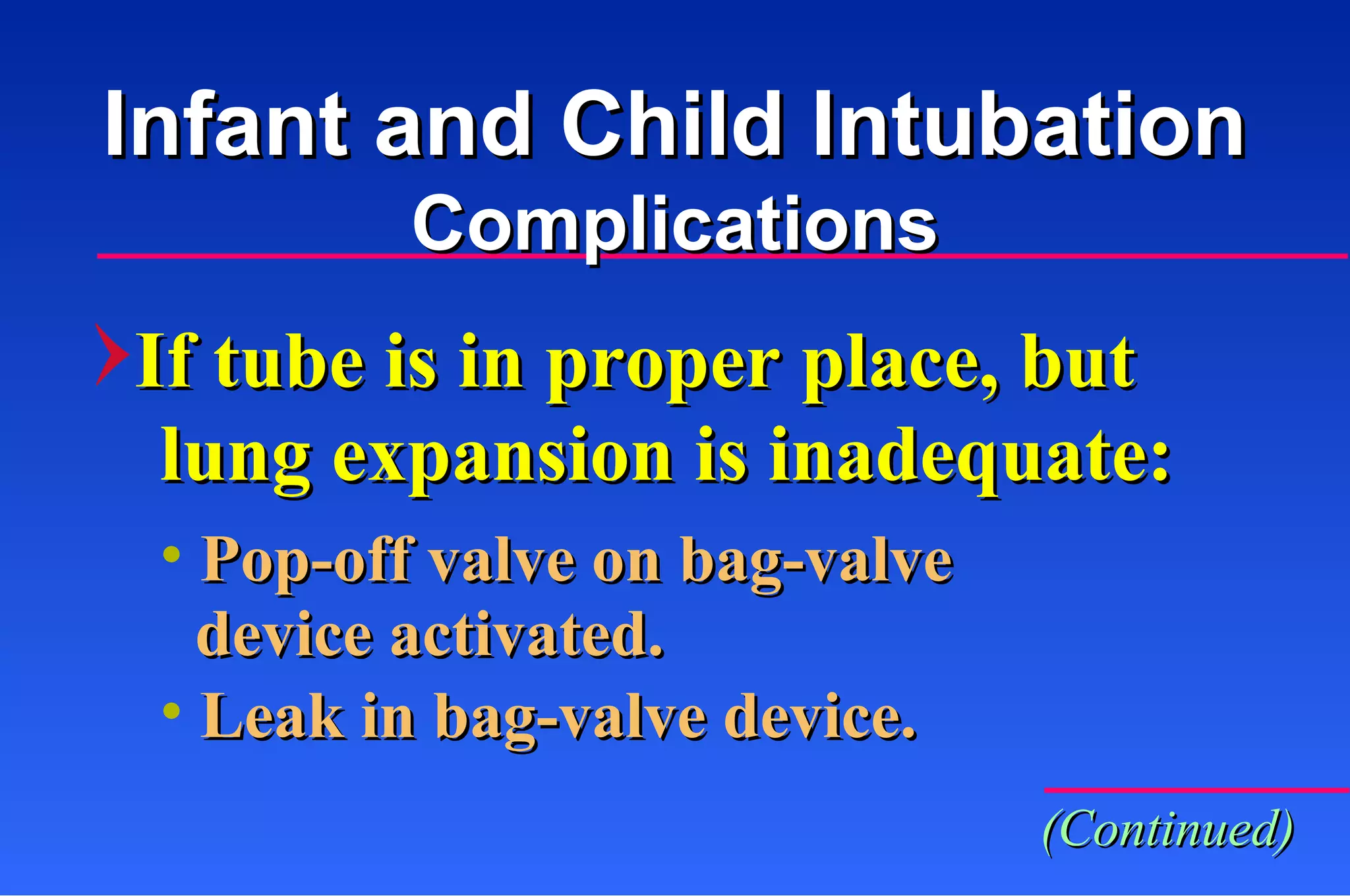 Pop-off valve on bag-valve device activated. Leak in bag-valve device. If tube is in proper place, but  lung expansion is inadequate: Infant and Child Intubation Complications (Continued) 