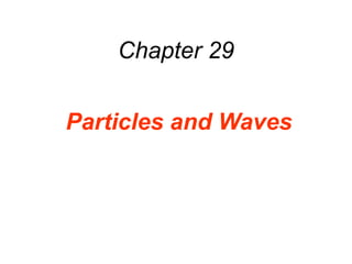 Chapter 29
Particles and Waves
 