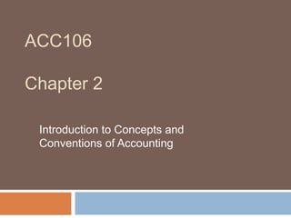 ACC106

Chapter 2

 Introduction to Concepts and
 Conventions of Accounting
 