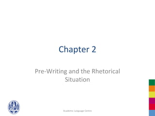 Chapter 2

Pre-Writing and the Rhetorical
          Situation



          Academic Language Centre
 