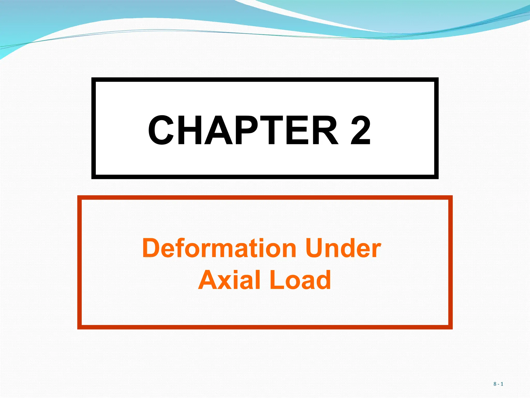 8 - 1
CHAPTER 2
Deformation Under
Axial Load
 