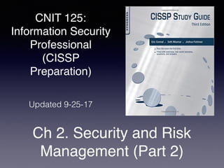 CNIT 125:
Information Security
Professional
(CISSP
Preparation)
Ch 2. Security and Risk
Management (Part 2)
Updated 9-25-17
 