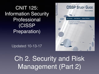 CNIT 125:
Information Security
Professional
(CISSP
Preparation)
Ch 2. Security and Risk
Management (Part 2)
Updated 10-13-17
 