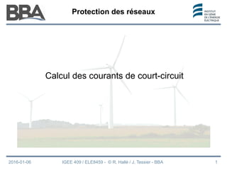 Protection des réseaux
2016-01-06 IGEE 409 / ELE8459 - © R. Hallé / J. Tessier - BBA 1
Calcul des courants de court-circuit
 