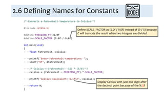 2.6 Defining Names for Constants
Define SCALE_FACTOR as (5.0f / 9.0f) instead of (9 / 5) because
C will truncate the result when two integers are divided
Display Celsius with just one digit after
the decimal point because of the %.1f
 