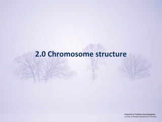 Copyright © 2009 Pearson Education, Inc.
2.0 Chromosome structure
Prepared by Pratheep Sandrasaigaran
Lecturer at Manipal International University
 