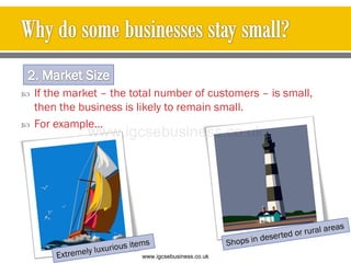  If the market – the total number of customers – is small,
then the business is likely to remain small.
 For example…
Shop
www.igcsebusiness.co.uk
www.igcsebusiness.co.uk
 