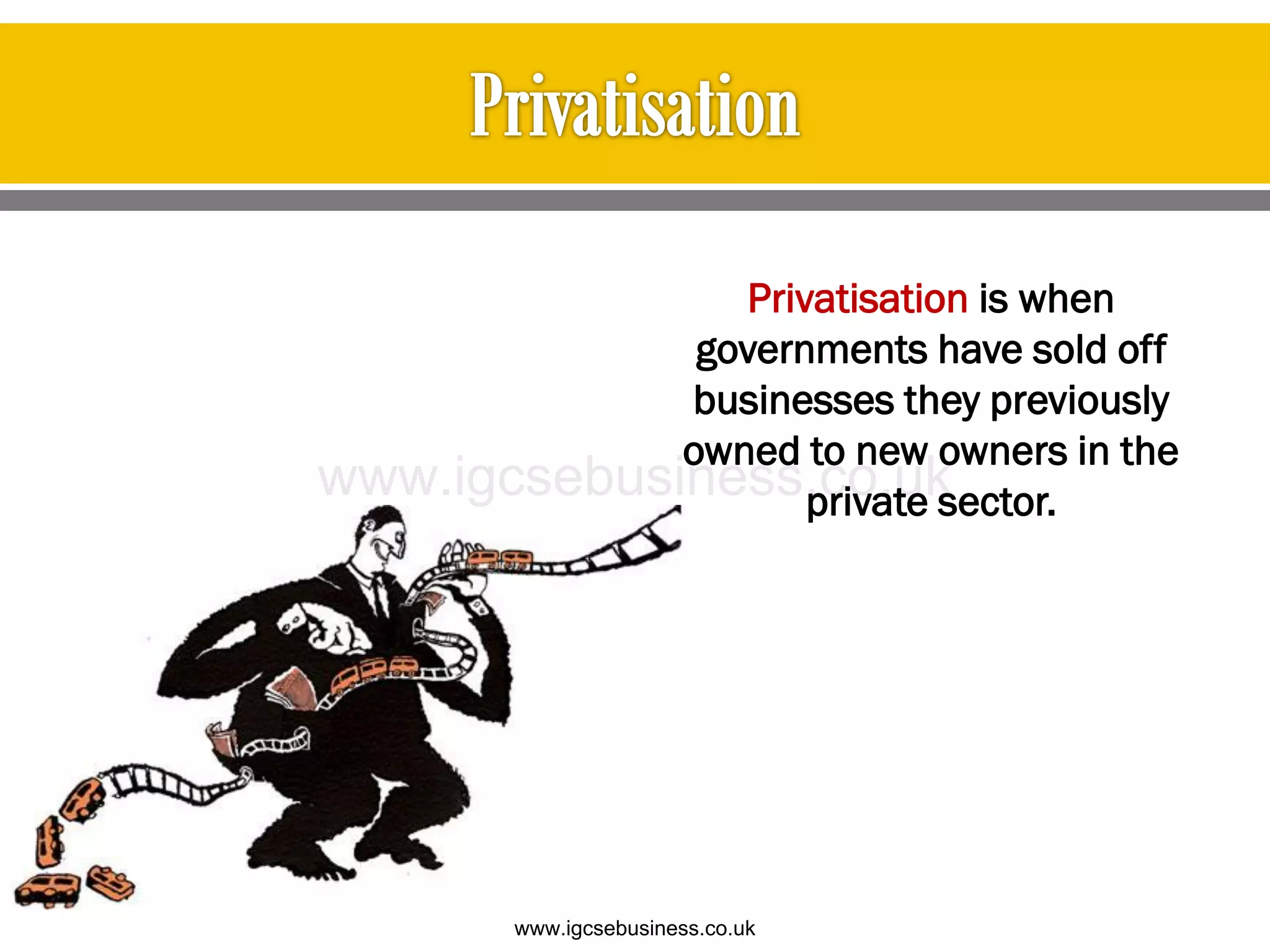 Privatisation is when
governments have sold off
businesses they previously
owned to new owners in the
private sector.
www.igcsebusiness.co.uk
www.igcsebusiness.co.uk
 