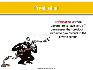 Privatisation is when
governments have sold off
businesses they previously
owned to new owners in the
private sector.
www.igcsebusiness.co.uk
www.igcsebusiness.co.uk
 