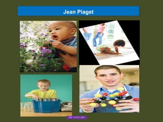 Jean Piaget
MR. VATH VARY
 