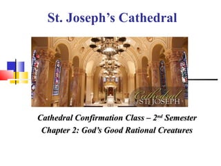 St. Joseph’s Cathedral
Cathedral Confirmation Class – 2Cathedral Confirmation Class – 2ndnd
SemesterSemester
Chapter 2: God’s Good Rational CreaturesChapter 2: God’s Good Rational Creatures
 