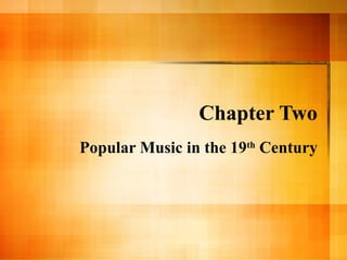 Chapter Two Popular Music in the 19 th  Century 