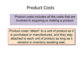 Product Costs
Product costs includes all the costs that are
involved in acquiring or making a product.
Product costs “atta...