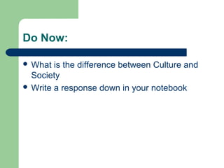 Do Now:
 What is the difference between Culture and
Society
 Write a response down in your notebook
 
