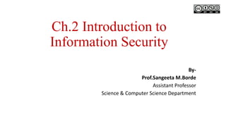 Ch.2 Introduction to
Information Security
By-
Prof.Sangeeta M.Borde
Assistant Professor
Science & Computer Science Department
 
