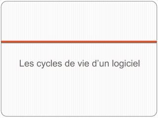 Les cycles de vie d’un logiciel
 