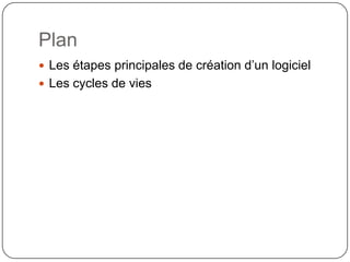 Plan
 Les étapes principales de création d’un logiciel
 Les cycles de vies
 