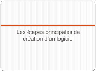 Les étapes principales de
  création d’un logiciel
 