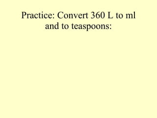Practice: Convert 360 L to ml and to teaspoons: 