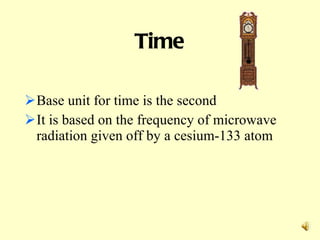 Time Base unit for time is the second It is based on the frequency of microwave radiation given off by a cesium-133 atom           